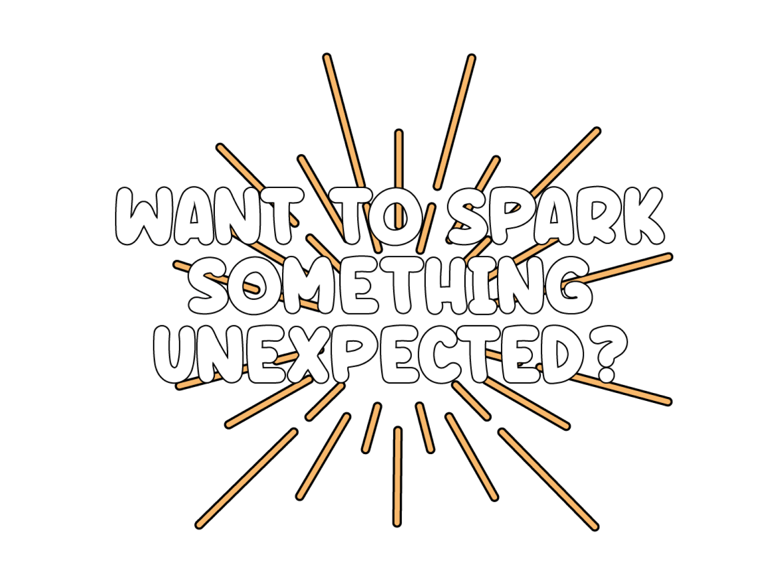 Want to spark something unexpected?